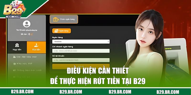Điều kiện cần thiết để thực hiện rút tiền tại B29